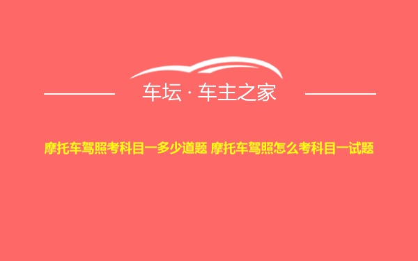 摩托车驾照考科目一多少道题 摩托车驾照怎么考科目一试题