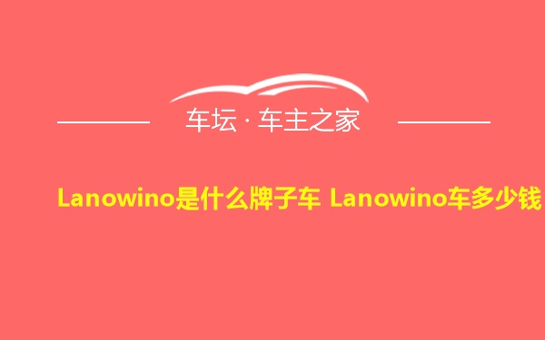 Lanowino是什么牌子车 Lanowino车多少钱