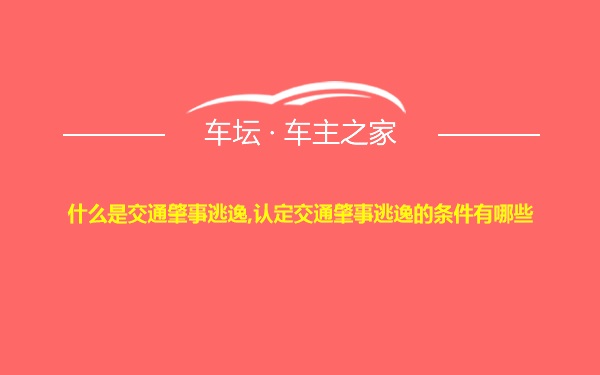 什么是交通肇事逃逸,认定交通肇事逃逸的条件有哪些