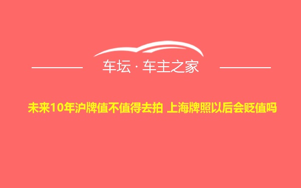 未来10年沪牌值不值得去拍 上海牌照以后会贬值吗