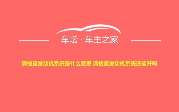 请检查发动机系统是什么意思 请检查发动机系统还能开吗