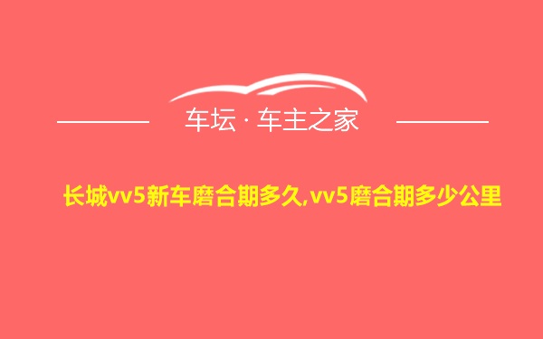 长城vv5新车磨合期多久,vv5磨合期多少公里