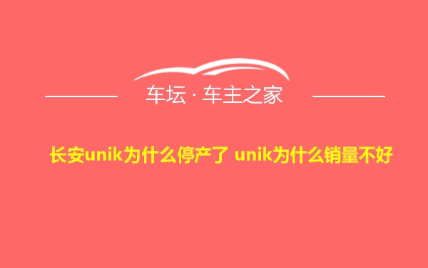 长安unik为什么停产了 unik为什么销量不好