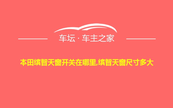 本田缤智天窗开关在哪里,缤智天窗尺寸多大