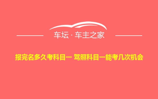 报完名多久考科目一 驾照科目一能考几次机会