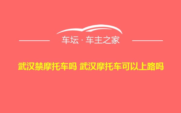 武汉禁摩托车吗 武汉摩托车可以上路吗