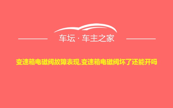 变速箱电磁阀故障表现,变速箱电磁阀坏了还能开吗