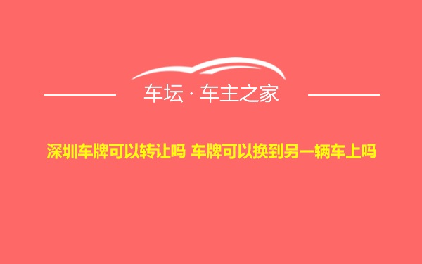 深圳车牌可以转让吗 车牌可以换到另一辆车上吗