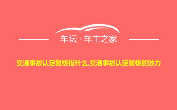 交通事故认定复核指什么,交通事故认定复核的效力