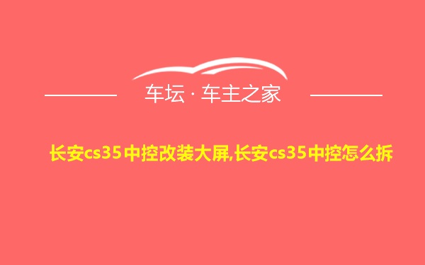 长安cs35中控改装大屏,长安cs35中控怎么拆