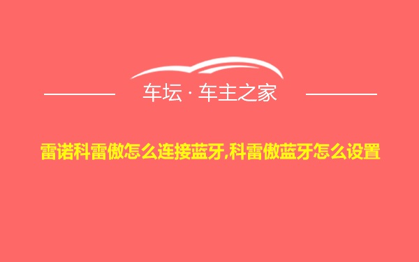 雷诺科雷傲怎么连接蓝牙,科雷傲蓝牙怎么设置