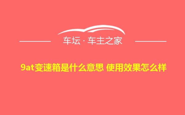 9at变速箱是什么意思 使用效果怎么样