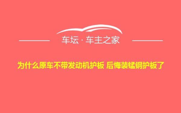 为什么原车不带发动机护板 后悔装锰钢护板了