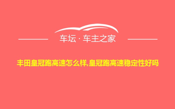 丰田皇冠跑高速怎么样,皇冠跑高速稳定性好吗