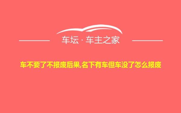 车不要了不报废后果,名下有车但车没了怎么报废