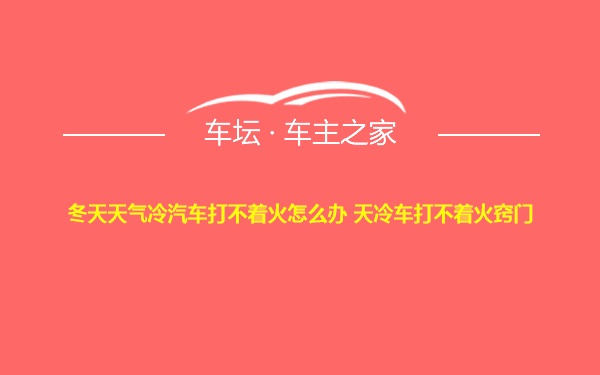 冬天天气冷汽车打不着火怎么办 天冷车打不着火窍门