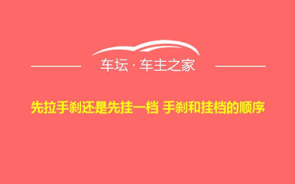 先拉手刹还是先挂一档 手刹和挂档的顺序