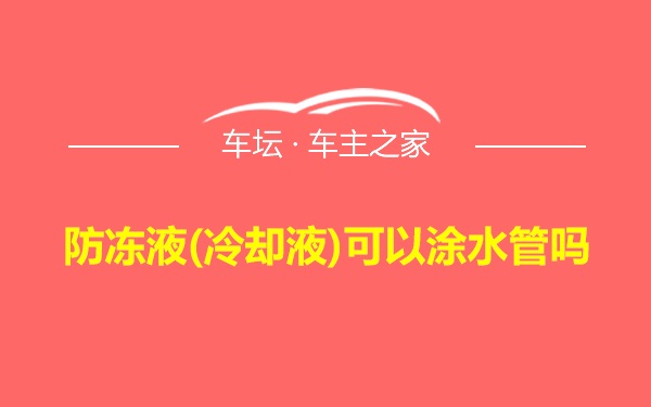 防冻液(冷却液)可以涂水管吗