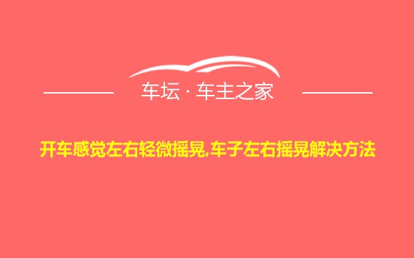 开车感觉左右轻微摇晃,车子左右摇晃解决方法