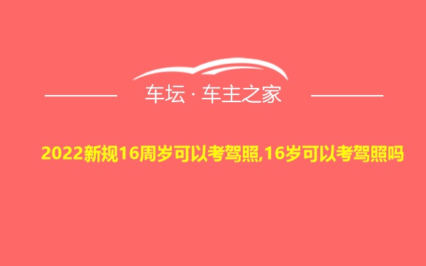 2022新规16周岁可以考驾照,16岁可以考驾照吗