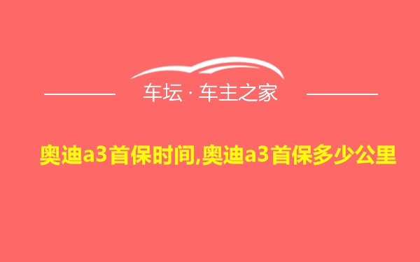 奥迪a3首保时间,奥迪a3首保多少公里