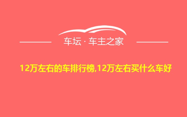 12万左右的车排行榜,12万左右买什么车好