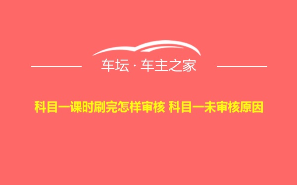 科目一课时刷完怎样审核 科目一未审核原因