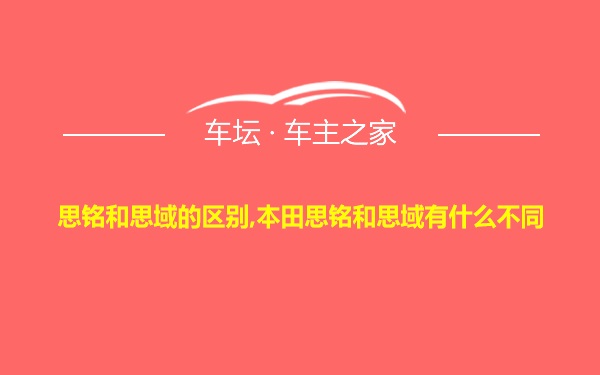 思铭和思域的区别,本田思铭和思域有什么不同