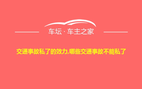 交通事故私了的效力,哪些交通事故不能私了