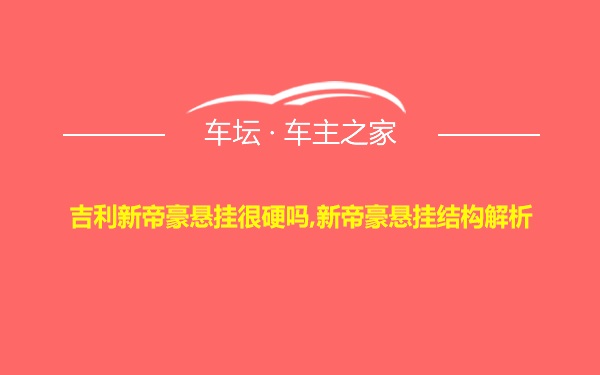 吉利新帝豪悬挂很硬吗,新帝豪悬挂结构解析