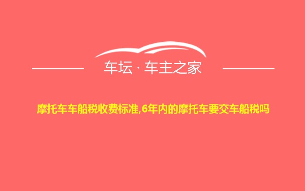 摩托车车船税收费标准,6年内的摩托车要交车船税吗