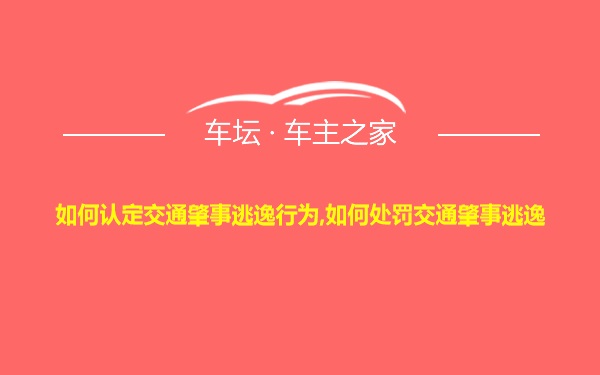 如何认定交通肇事逃逸行为,如何处罚交通肇事逃逸