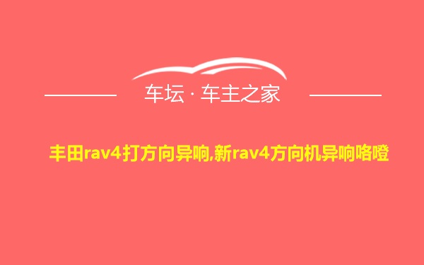 丰田rav4打方向异响,新rav4方向机异响咯噔