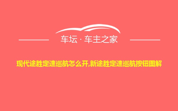 现代途胜定速巡航怎么开,新途胜定速巡航按钮图解