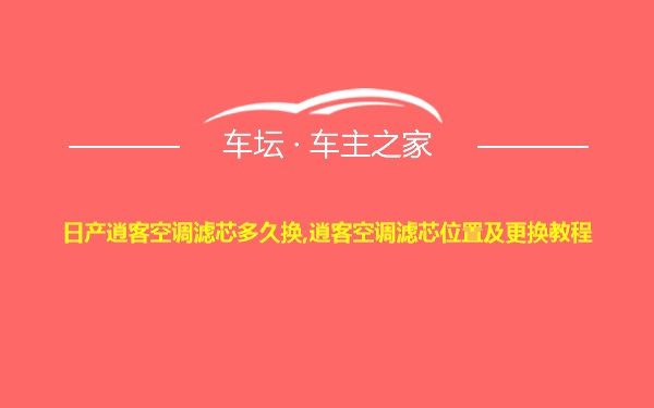 日产逍客空调滤芯多久换,逍客空调滤芯位置及更换教程