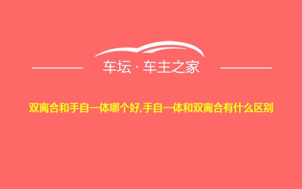 双离合和手自一体哪个好,手自一体和双离合有什么区别