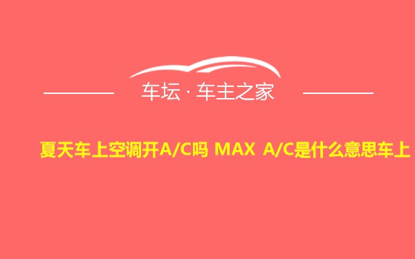 夏天车上空调开A/C吗 MAX A/C是什么意思车上