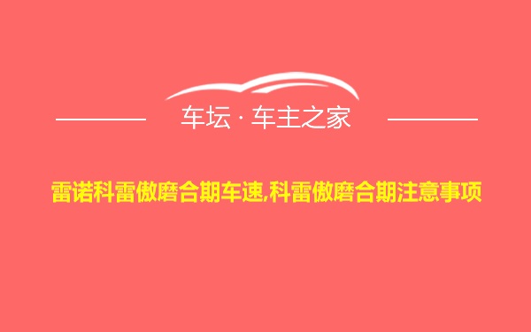 雷诺科雷傲磨合期车速,科雷傲磨合期注意事项