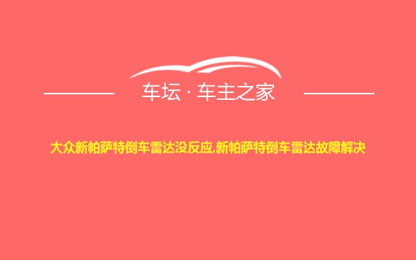 大众新帕萨特倒车雷达没反应,新帕萨特倒车雷达故障解决