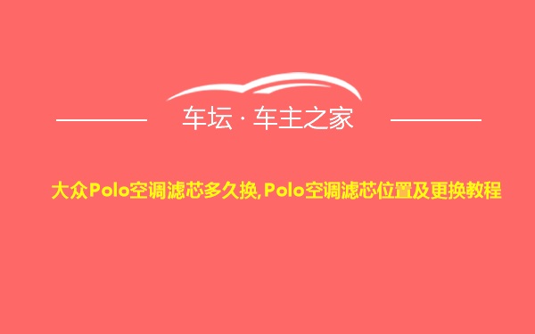 大众Polo空调滤芯多久换,Polo空调滤芯位置及更换教程