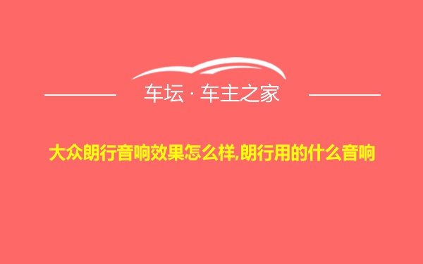 大众朗行音响效果怎么样,朗行用的什么音响