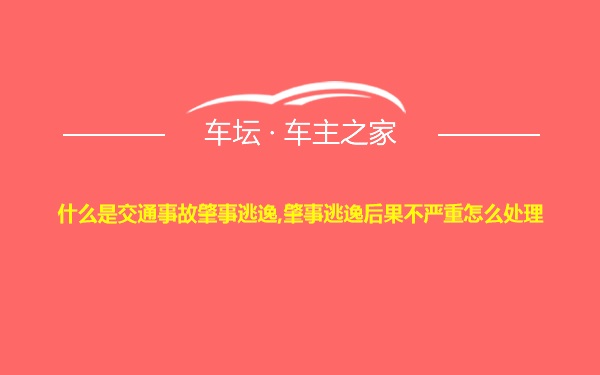 什么是交通事故肇事逃逸,肇事逃逸后果不严重怎么处理