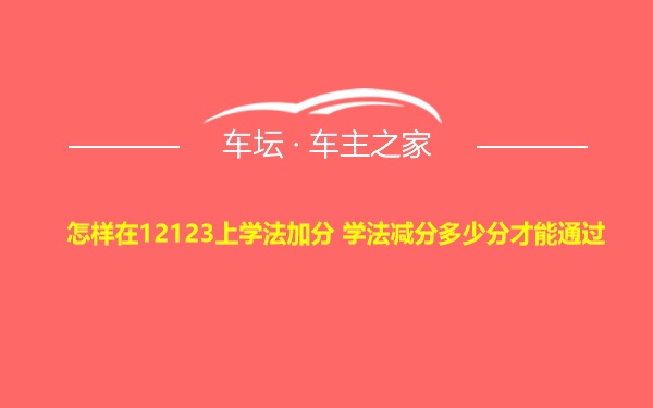 怎样在12123上学法加分 学法减分多少分才能通过