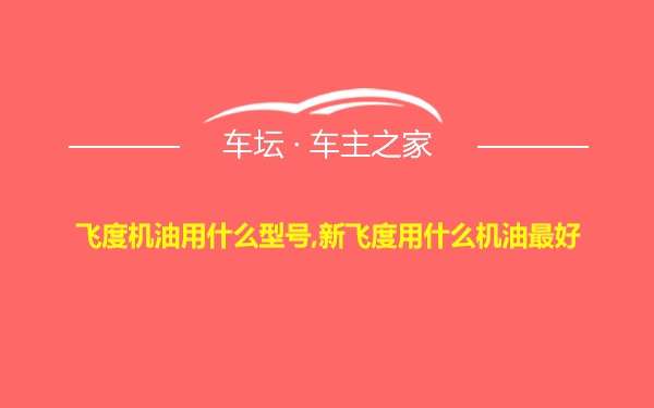 飞度机油用什么型号,新飞度用什么机油最好