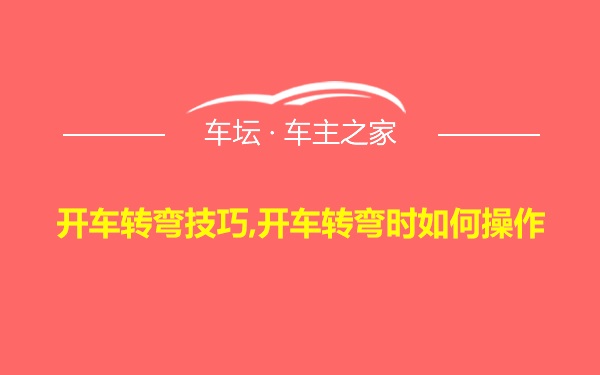 开车转弯技巧,开车转弯时如何操作