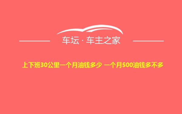 上下班30公里一个月油钱多少 一个月500油钱多不多