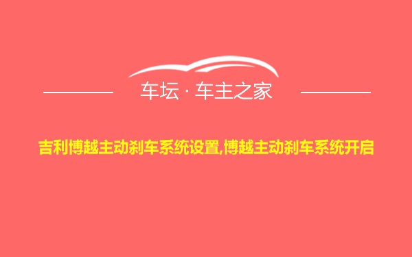 吉利博越主动刹车系统设置,博越主动刹车系统开启