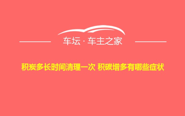 积炭多长时间清理一次 积碳增多有哪些症状