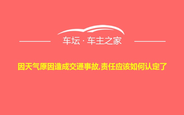 因天气原因造成交通事故,责任应该如何认定了