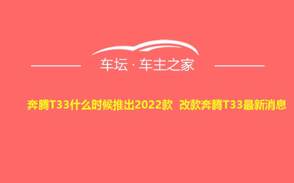 奔腾T33什么时候推出2022款 改款奔腾T33最新消息